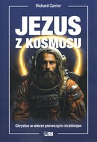 Jezus z kosmosu. Chrystys w wierze pierwszych chrześcijan Richard Carrier