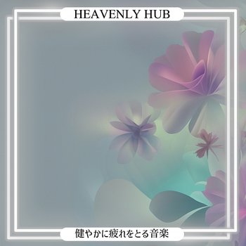 健やかに疲れをとる音楽 - Heavenly Hub