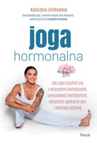 Joga hormonalna. Jak zaprzyjaźnić się z własnymi hormonami, uregulować metabolizm, odzyskać spokojny sen i energię życiową Katarzyna Złotkowska