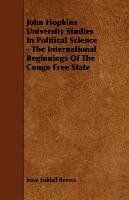 John Hopkins University Studies in Political Science - The International Beginnings of the Congo Free State - Reeves Jesse Siddall
