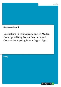 Journalism in Democracy and in Media. Conceptualising News Practices and Conventions going into a Digital Age - Appleyard Henry