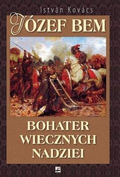 Józef Bem. Bohater Wiecznych Nadziei - Kovacs Istvan