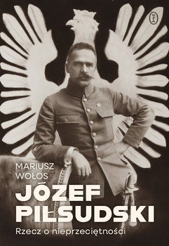 Józef Piłsudski. Rzecz o nieprzeciętności - Wołos Mariusz