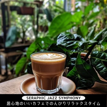 居心地のいいカフェでのんびりリラックスタイム - Seraphic Jazz Symphony