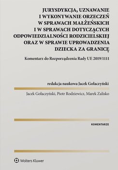 Jurysdykcja, uznawanie i wykonywanie orzeczeń w sprawach małżeńskich i w sprawach dotyczących odpowiedzialności rodzicielskiej oraz w sprawie uprowadzenia dziecka za granicę. Komentarz do Rozporządzenia Rady UE 2019/1111 - Zalisko Marek, Rodziewicz Piotr, Gołaczyński Jacek