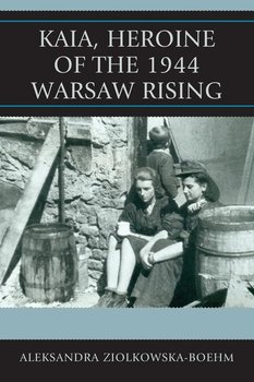 Kaia, Heroine of the 1944 Warsaw Rising - Ziolkowska-Boehm Aleksandra