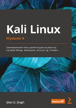 Kali Linux. Zaawansowane testy penetracyjne za pomocą narzędzi Nmap, Metasploit, Aircrack-ng i Empire - Glen D. Singh