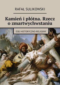 Kamień i płótna. Rzecz o zmartwychwstaniu - Sulikowski Rafał