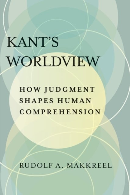 Kants Worldview: How Judgment Shapes Human Comprehension - Rudolf A ...