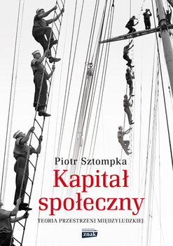 Kapitał społeczny. Teoria przestrzeni międzyludzkiej - Sztompka Piotr