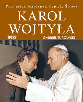 Karol Wojtyła. Przyjaciel, Kardynał, Papież, Święty - Turowski Gabriel