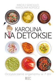 Karolina na detoksie. Oczyszczanie organizmu w 7 dni - Kopocz Karolina, Szaciłło Maciej