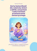 Karty komunikacji  dla rodziców dzieci  z ADHD, autyzmem  i zaburzeniami przetwarzania sensorycznego. Jak pomóc sobie w  trudnych emocjach  i momentach przeciążenia - ebook PDF Roszak Katarzyna