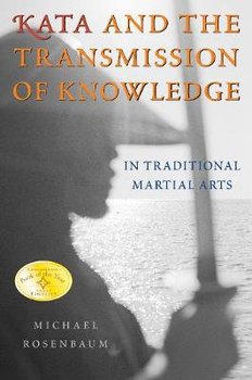 Kata and the Transmission of Knowledge: In Traditional Martial Arts - Rosenbaum Michael