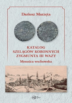 Katalog szelągów koronnych Zygmunta III Wazy Mennica wschowska / Galeria u Marzęty - Marzęta Dariusz