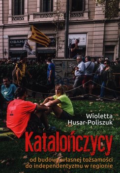 Katalończycy od budowy własnej tożsamości do independentyzmu w regionie - Husar-Poliszuk Wioletta