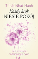Każdy krok niesie pokój. Zen w sztuce codziennego życia Thich Nhat Hanh