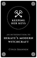 Keeping Her Keys: An Introduction to Hekate's Modern Witchcraft Brannen Cyndi