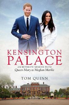 Kensington Palace: An Intimate Memoir from Queen Mary to Meghan Markle - Quinn Tom