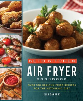 Keto Kitchen: Air Fryer Cookbook: Over 100 Healthy Fried Recipes for the Ketogenic Diet - Ella Sanders