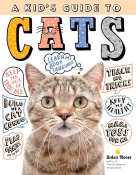 Kids Guide to Cats: How to Train, Care for, and Play and Communicate with Your Amazing Pet! - Moore Arden