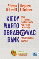 Kiedy warto obrabować bank oraz 131 innych zakręconych pomysłów i napadów pozytywnego bełkotu Dubner Steven J., Levitt Steven D.