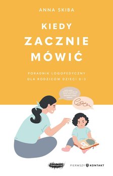 Kiedy zacznie mówić. Poradnik logopedyczny dla rodziców dzieci 0-3 - Skiba Anna