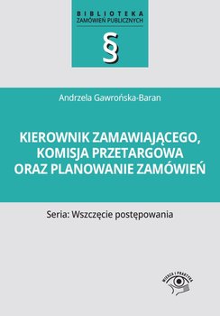 Kierownik zamawiającego, komisja przetargowa oraz planowanie zamówień - Gawrońska-Baran Andrzela