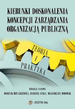 Kierunki doskonalenia koncepcji zarządzania organizacją publiczną. Teoria i praktyka - Lubas Barbara, Hryszkiewicz Dominik, Borowik Małgorzata