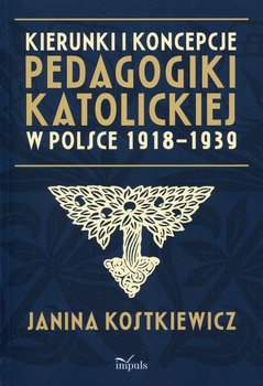 Kierunki i koncepcje pedagogiki katolickiej w Polsce 1918-1939 - Kostkiewicz Janina