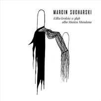 Kilka kroków w głąb albo Musica Mundana Marcin Sucharski