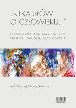 Kilka słów o człowieku… Co starsi mogą przekazać młodym na temat otaczającego ich świata - Opracowanie zbiorowe