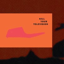 Kill Your Television Kill Your Television