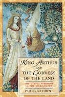 King Arthur and the Goddess of the Land: The Divine Feminine in the "Mabinogion" - Matthews Caitlin