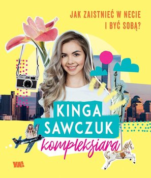 Kinga Sawczuk. Kompleksiara. Jak zaistnieć w necie i być sobą? - Sawczuk Kinga