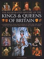 Kings and Queens of Britain, Illustrated History of: A visual encyclopedia of every king and queen of Britain, from Saxon times through the Tudors and Stuarts to today Charles Phillips