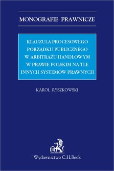 Klauzula procesowego porządku publicznego w arbitrażu handlowym w prawie polskim na tle innych systemów prawnych - Ryszkowski Karol