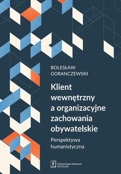Klient wewnętrzny a organizacyjne zachowania obywatelskie. Perspektywa humanistyczna - Goranczewski Bolesław