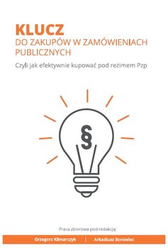 Klucz do zakupów w zamówieniach publicznych. Czyli jak efektywnie kupować pod reżimem Pzp - Klimarczyk Grzegorz, Borowiec Arkadiusz