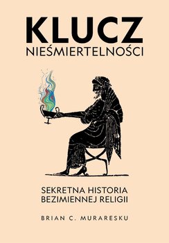 Klucz nieśmiertelności. Sekretna historia bezimiennej religii - Muraresku Brian C.