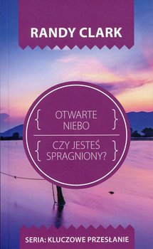 Kluczowe przesłanie. Otwarte niebo. Czy jesteś spragniony? - Clark Randy