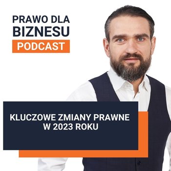 Kluczowe zmiany prawne w 2023 roku - Prawo dla Biznesu - podcast - Kantorowski Piotr