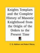 Knights Templars and the Complete History of Masonic Knighthood from the Origin of the Orders to the Present Time - Addison Charles G., Macoy Robert