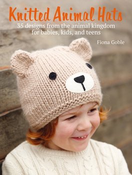 Knitted Animal Hats: 35 Designs from the Animal Kingdom for Babies, Kids, and Teens - Goble Fiona