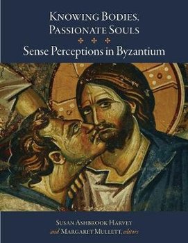 Knowing Bodies, Passionate Souls - Sense Perceptions in Byzantium - Harvey Susan Ashbrook, Mullett Margaret