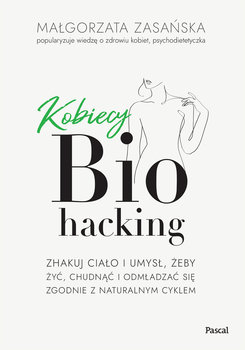 Kobiecy biohacking. Zhakuj ciało i umysł, żeby żyć, chudnąć i odmładzać się zgodnie z naturalnym cyklem - Małgorzata Zasańska