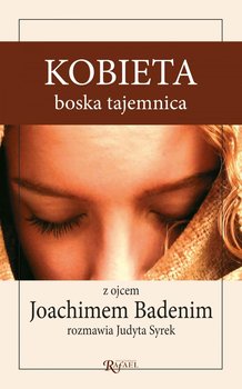 Kobieta, boska tajemnica. Z ojcem Joachimem Badenim rozmawia Judyta Syrek - Badeni Joachim, Syrek Judyta