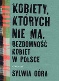 Kobiety, których nie ma. Bezdomność kobiet w Polsce - Góra Sylwia