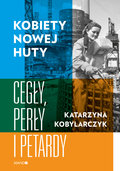 Kobiety Nowej Huty. Cegły, perły i petardy - Kobylarczyk Katarzyna