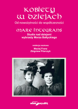 Kobiety w dziejach. Od nowożytności do współczesności. Mare Integrans. Studia nad dziejami wybrzeży Morza Bałtyckiego - Franz Maciej, Pilarczyk Zbigniew